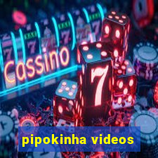 pipokinha videos